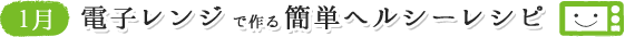1月 電子レンジで作る簡単ヘルシーレシピ