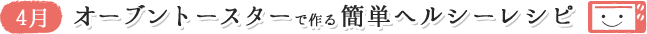 4月 オーブントースターで作る簡単ヘルシーレシピ