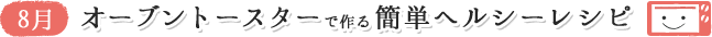8月 オーブントースターで作る簡単ヘルシーレシピ