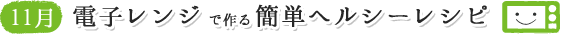 11月 電子レンジで作る簡単ヘルシーレシピ