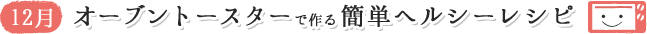 12月 オーブントースターで作る簡単ヘルシーレシピ