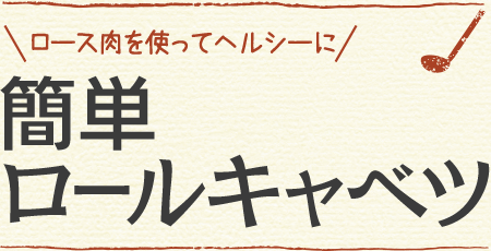 ロース肉を使ってヘルシーに 簡単ロールキャベツ