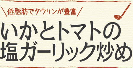 低脂肪でタウリンが豊富 いかとトマトの塩ガーリック炒め