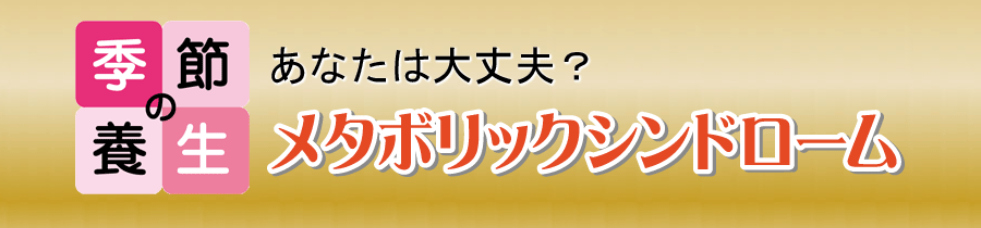 あなたは大丈夫？メタボリックシンドローム